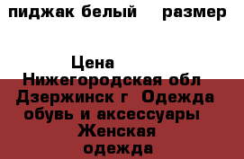 пиджак белый 42 размер › Цена ­ 500 - Нижегородская обл., Дзержинск г. Одежда, обувь и аксессуары » Женская одежда и обувь   . Нижегородская обл.,Дзержинск г.